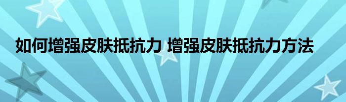 如何增强皮肤抵抗力 增强皮肤抵抗力方法