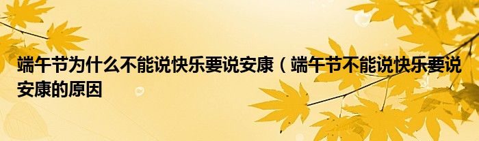 端午节为什么不能说快乐要说安康（端午节不能说快乐要说安康的原因