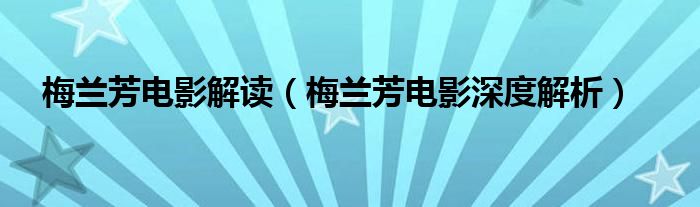 梅兰芳电影解读（梅兰芳电影深度解析）