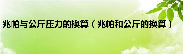 兆帕与公斤压力的换算（兆帕和公斤的换算）