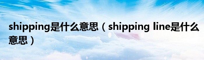 shipping是什么意思（shipping line是什么意思）