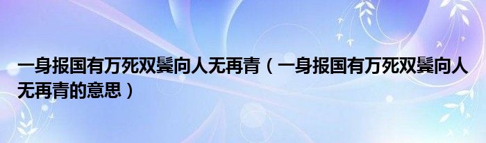 一身报国有万死双鬓向人无再青（一身报国有万死双鬓向人无再青的意思）