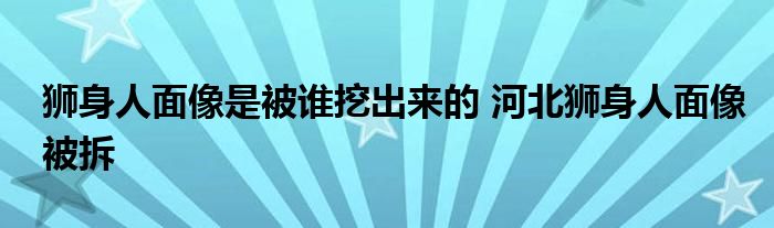 狮身人面像是被谁挖出来的 河北狮身人面像被拆