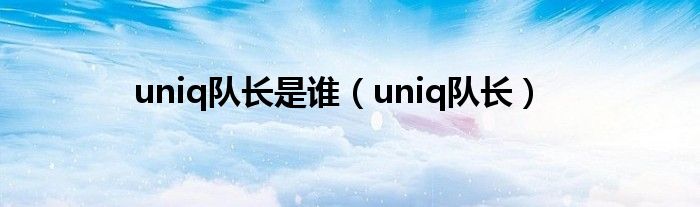 uniq队长是谁（uniq队长）