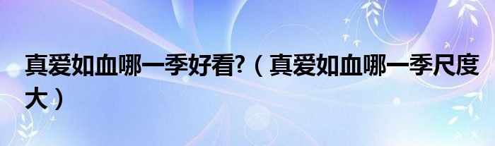 真爱如血哪一季好看?（真爱如血哪一季尺度大）