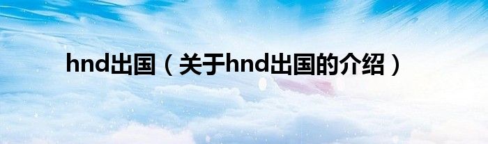 hnd出国（关于hnd出国的介绍）