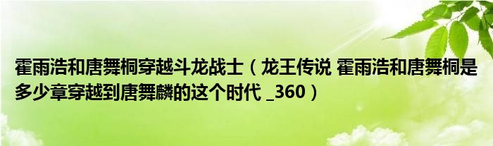 霍雨浩和唐舞桐穿越斗龙战士（龙王传说 霍雨浩和唐舞桐是多少章穿越到唐舞麟的这个时代 _360）