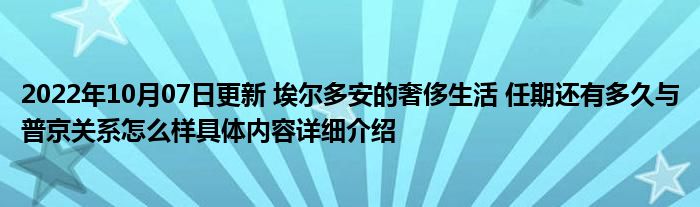 2022年10月07日更新 埃尔多安的奢侈生活 任期还有多久与普京关系怎么样具体内容详细介绍