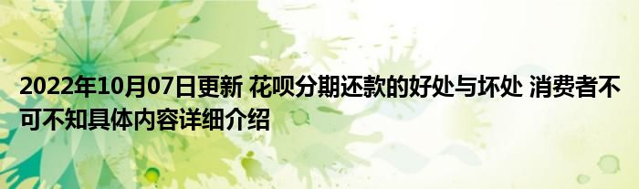 2022年10月07日更新 花呗分期还款的好处与坏处 消费者不可不知具体内容详细介绍