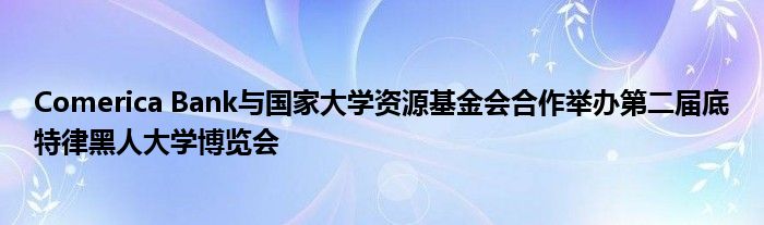 Comerica Bank与国家大学资源基金会合作举办第二届底特律黑人大学博览会