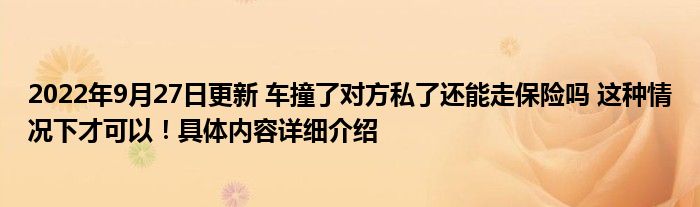 2022年9月27日更新 车撞了对方私了还能走保险吗 这种情况下才可以！具体内容详细介绍