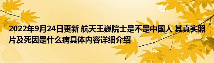 2022年9月24日更新 航天王巍院士是不是中国人 其真实照片及死因是什么病具体内容详细介绍