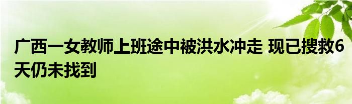 广西一女教师上班途中被洪水冲走 现已搜救6天仍未找到