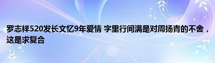 罗志祥520发长文忆9年爱情 字里行间满是对周扬青的不舍，这是求复合