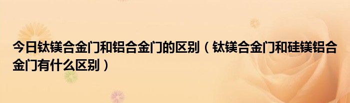 今日钛镁合金门和铝合金门的区别（钛镁合金门和硅镁铝合金门有什么区别）