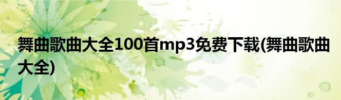 舞曲歌曲大全100首mp3免费下载(舞曲歌曲大全)