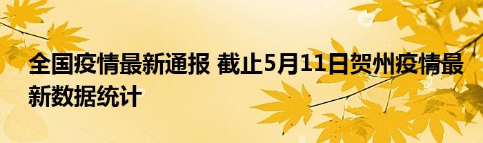 全国疫情最新通报 截止5月11日贺州疫情最新数据统计