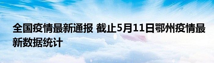 全国疫情最新通报 截止5月11日鄂州疫情最新数据统计