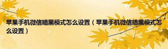 苹果手机微信暗黑模式怎么设置（苹果手机微信暗黑模式怎么设置）