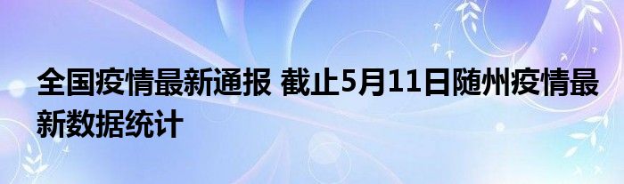 全国疫情最新通报 截止5月11日随州疫情最新数据统计