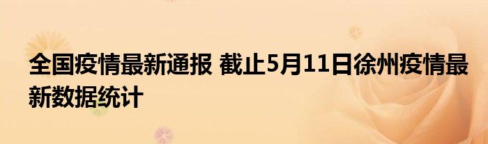 全国疫情最新通报 截止5月11日徐州疫情最新数据统计