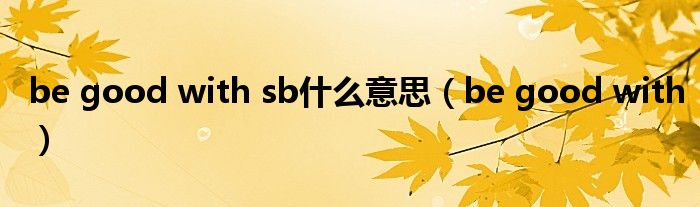 be good with sb什么意思（be good with）