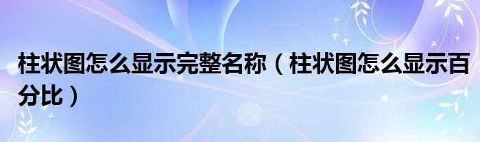 柱状图怎么显示完整名称（柱状图怎么显示百分比）