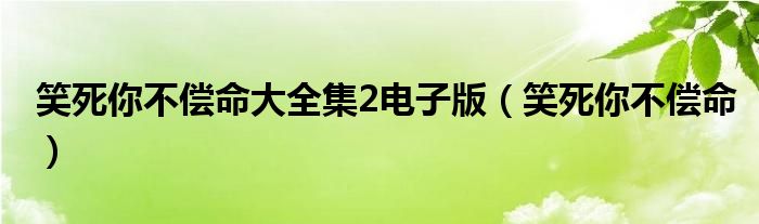 笑死你不偿命大全集2电子版（笑死你不偿命）