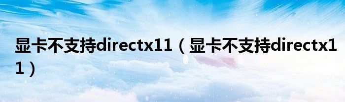 显卡不支持directx11（显卡不支持directx11）