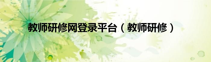 教师研修网登录平台（教师研修）