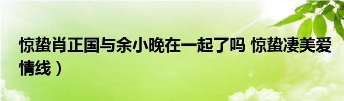 惊蛰肖正国与余小晚在一起了吗 惊蛰凄美爱情线）