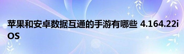 苹果和安卓数据互通的手游有哪些 4.164.22iOS