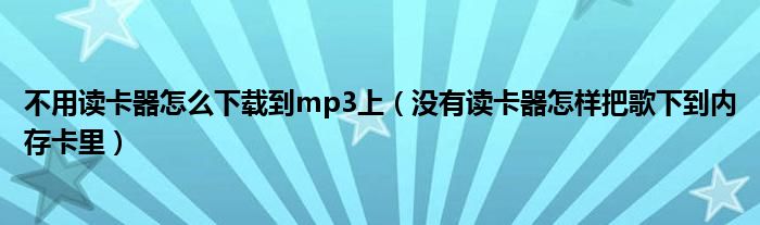 不用读卡器怎么下载到mp3上（没有读卡器怎样把歌下到内存卡里）