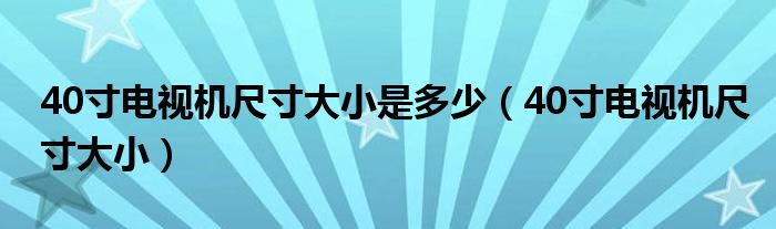 40寸电视机尺寸大小是多少（40寸电视机尺寸大小）