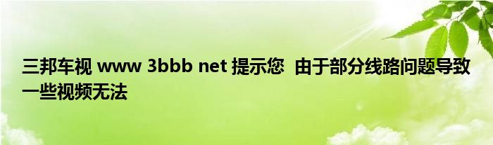 三邦车视 www 3bbb net 提示您  由于部分线路问题导致一些视频无法