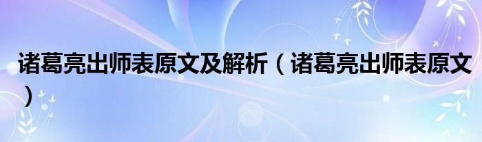 诸葛亮出师表原文及解析（诸葛亮出师表原文）