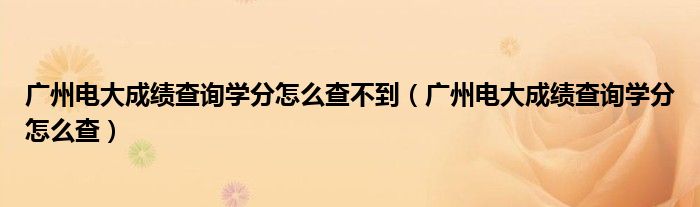 广州电大成绩查询学分怎么查不到（广州电大成绩查询学分怎么查）