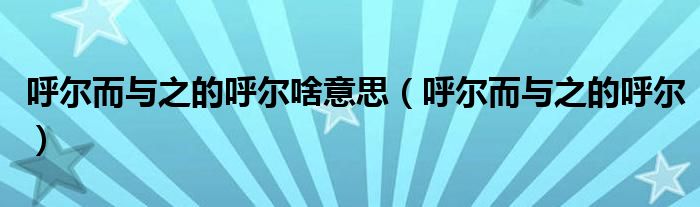 呼尔而与之的呼尔啥意思（呼尔而与之的呼尔）