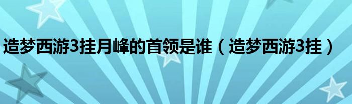 造梦西游3挂月峰的首领是谁（造梦西游3挂）