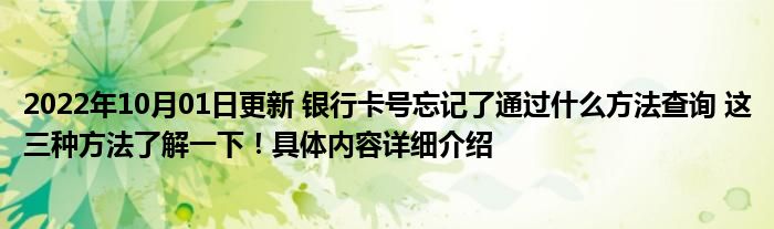 2022年10月01日更新 银行卡号忘记了通过什么方法查询 这三种方法了解一下！具体内容详细介绍