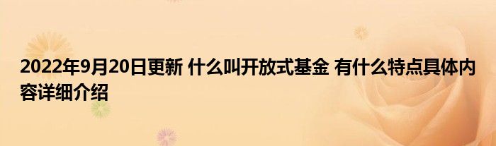 2022年9月20日更新 什么叫开放式基金 有什么特点具体内容详细介绍