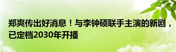 郑爽传出好消息！与李钟硕联手主演的新剧，已定档2030年开播