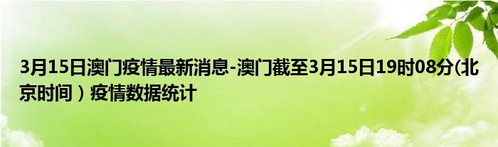 3月15日澳门疫情最新消息-澳门截至3月15日19时08分(北京时间）疫情数据统计