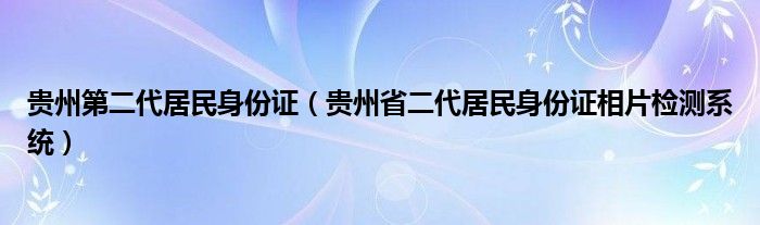 贵州第二代居民身份证（贵州省二代居民身份证相片检测系统）