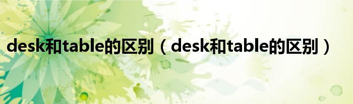 desk和table的区别（desk和table的区别）