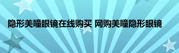 隐形美瞳眼镜在线购买 网购美瞳隐形眼镜