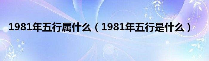 1981年五行属什么（1981年五行是什么）