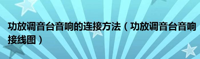 功放调音台音响的连接方法（功放调音台音响接线图）