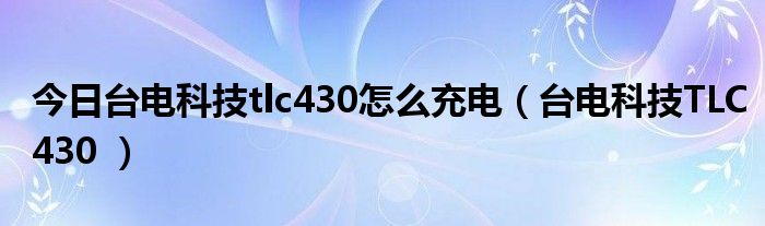 今日台电科技tlc430怎么充电（台电科技TLC430 ）