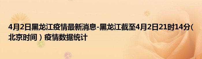 4月2日黑龙江疫情最新消息-黑龙江截至4月2日21时14分(北京时间）疫情数据统计